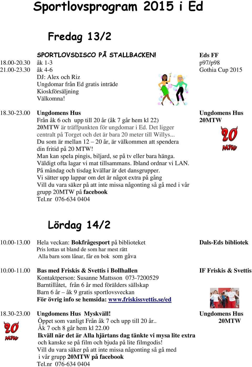 00 Ungdomens Hus Ungdomens Hus Från åk 6 och upp till 20 år (åk 7 går hem kl 22) är träffpunkten för ungdomar i Ed. Det ligger centralt på Torget och det är bara 20 meter till Willys.