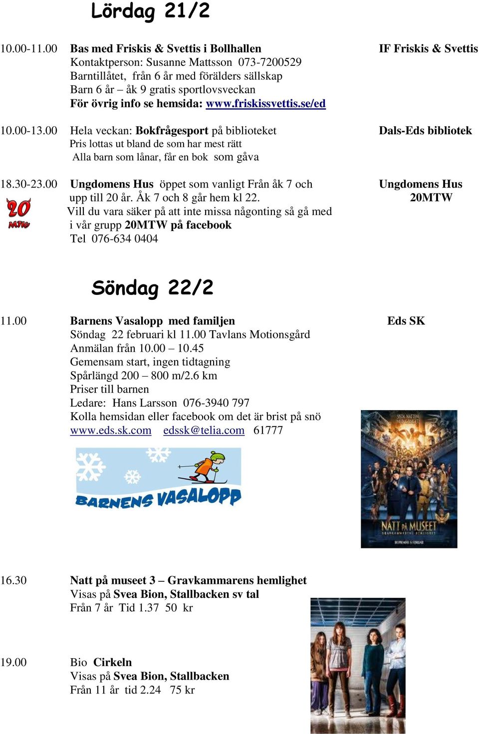 Vill du vara säker på att inte missa någonting så gå med i vår grupp på facebook Tel 076-634 0404 Söndag 22/2 11.00 Barnens Vasalopp med familjen Eds SK Söndag 22 februari kl 11.