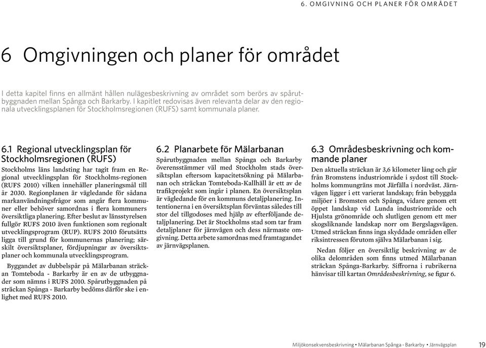 1 Regional utvecklingsplan för Stockholmsregionen (RUFS) Stockholms läns landsting har tagit fram en Regional utvecklingsplan för Stockholms-regionen (RUFS 2010) vilken innehåller planeringsmål till