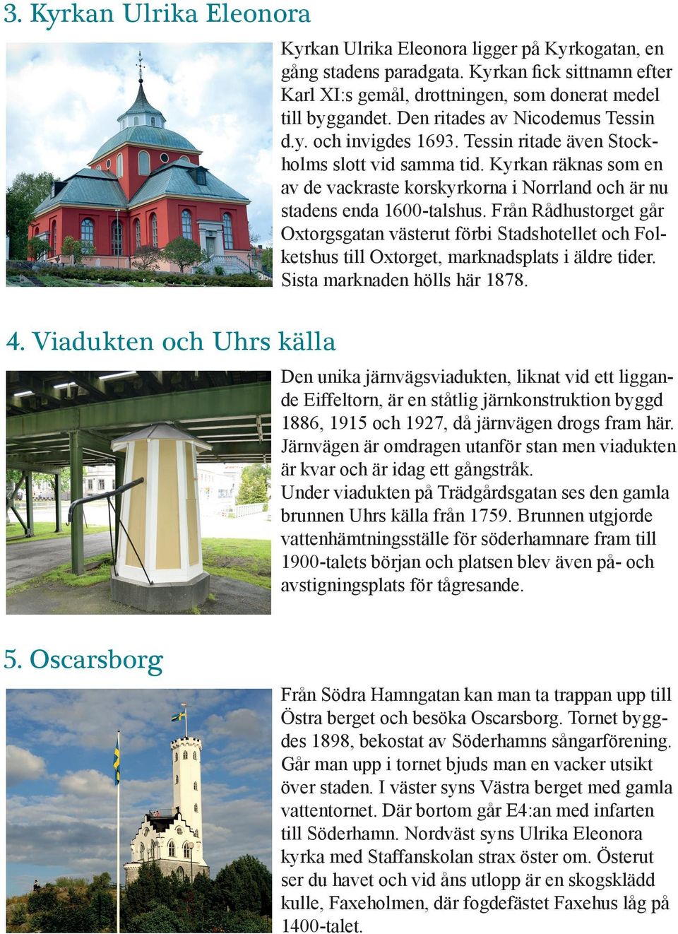 Kyrkan räknas som en av de vackraste korskyrkorna i Norrland och är nu stadens enda 1600-talshus.