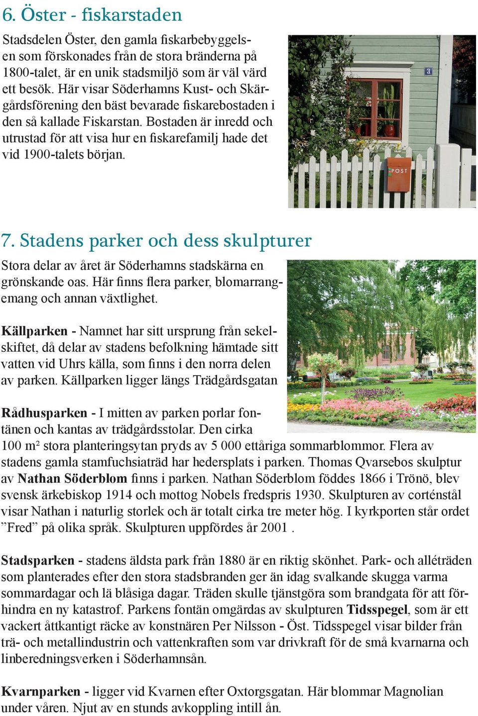 Bostaden är inredd och utrustad för att visa hur en fiskarefamilj hade det vid 1900-talets början.. Stadens parker och dess skulpturer Stora delar av året är Söderhamns stadskärna en grönskande oas.