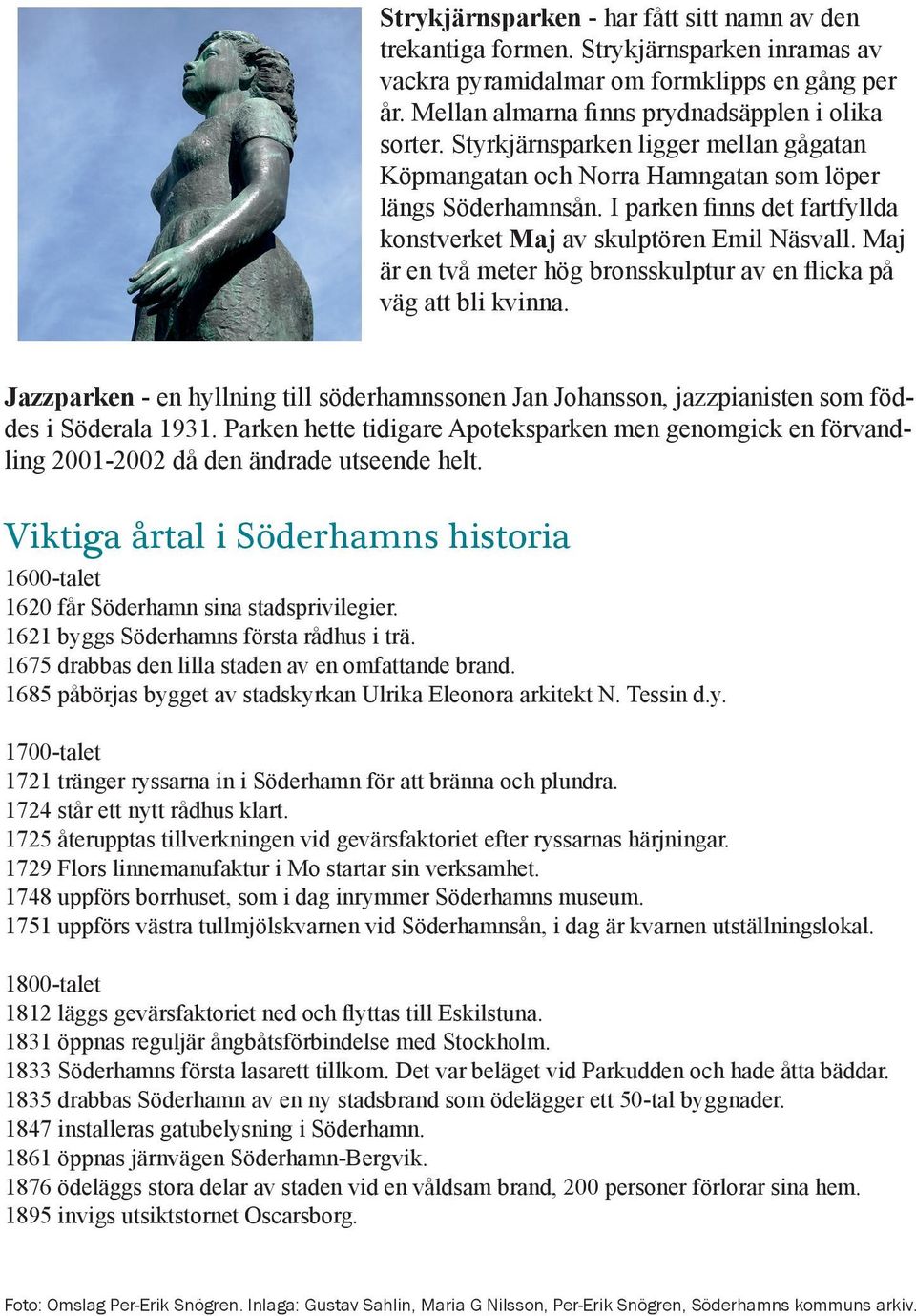 Maj är en två meter hög bronsskulptur av en flicka på väg att bli kvinna. Jazzparken - en hyllning till söderhamnssonen Jan Johansson, jazzpianisten som föddes i Söderala 1931.