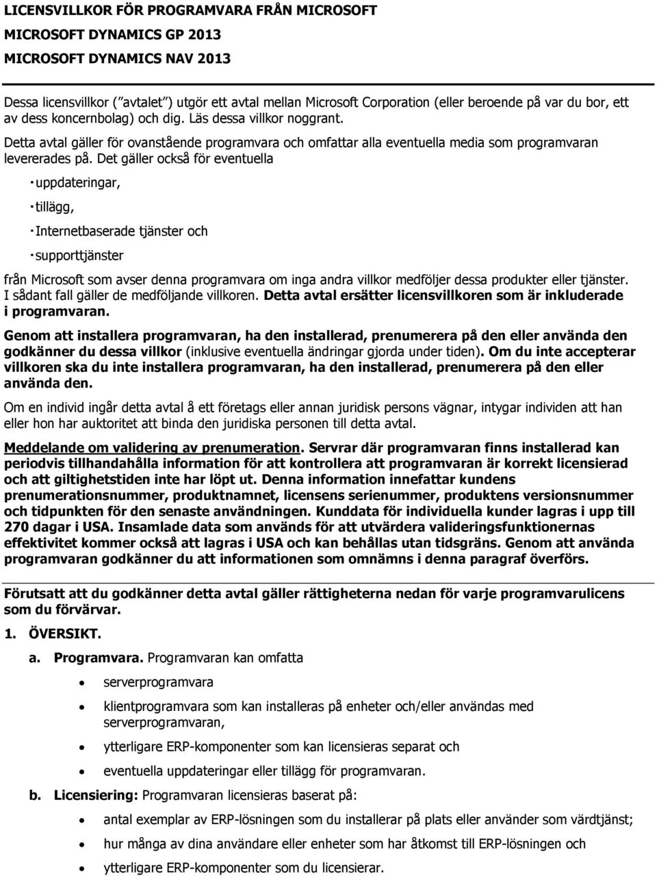 Det gäller också för eventuella uppdateringar, tillägg, Internetbaserade tjänster och supporttjänster från Microsoft som avser denna programvara om inga andra villkor medföljer dessa produkter eller