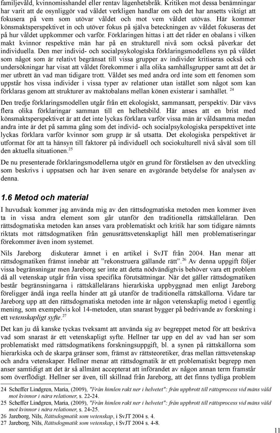 Här kommer könsmaktsperspektivet in och utöver fokus på själva beteckningen av våldet fokuseras det på hur våldet uppkommer och varför.