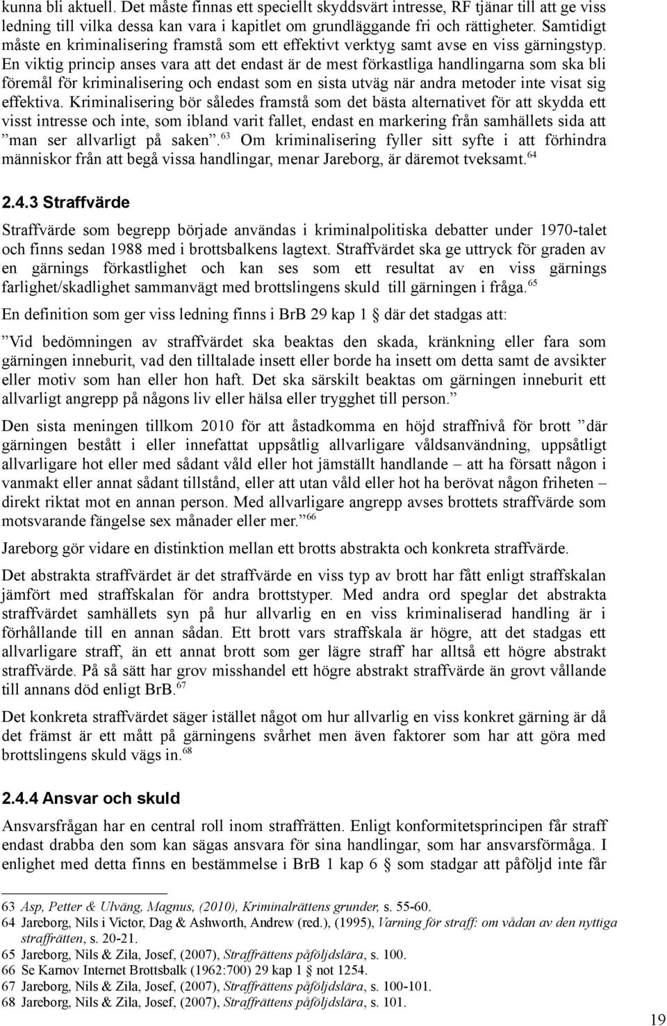 En viktig princip anses vara att det endast är de mest förkastliga handlingarna som ska bli föremål för kriminalisering och endast som en sista utväg när andra metoder inte visat sig effektiva.