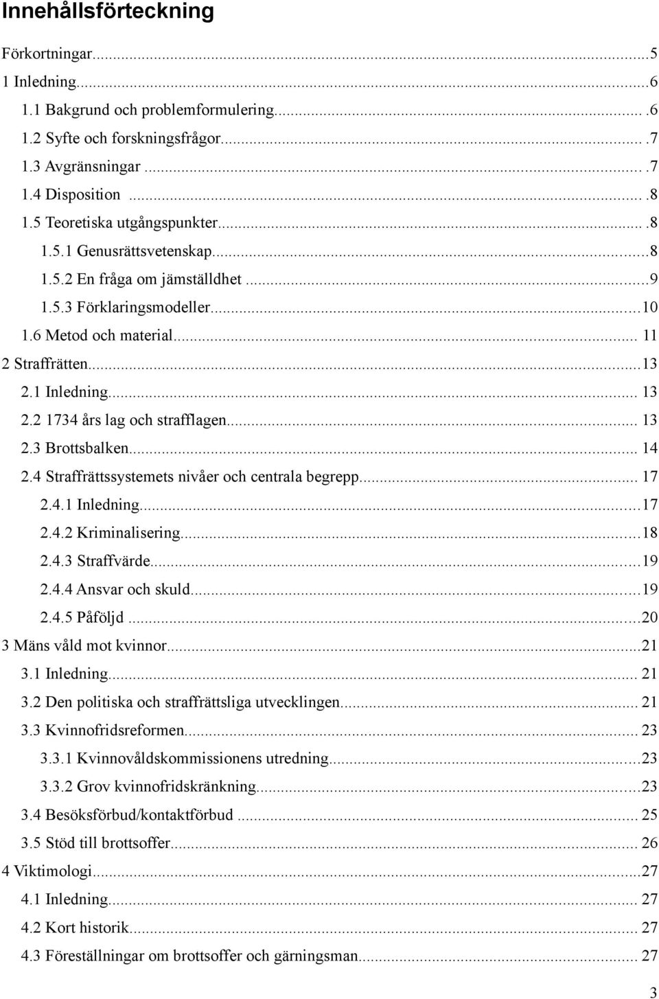 2 1734 års lag och strafflagen... 13 2.3 Brottsbalken... 14 2.4 Straffrättssystemets nivåer och centrala begrepp... 17 2.4.1 Inledning...17 2.4.2 Kriminalisering...18 2.4.3 Straffvärde...19 2.4.4 Ansvar och skuld.