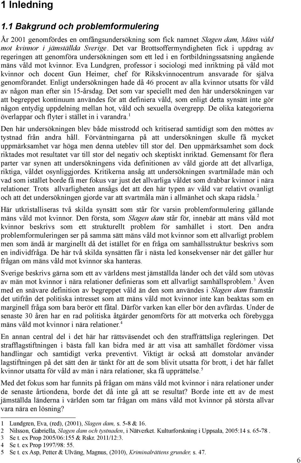 Eva Lundgren, professor i sociologi med inriktning på våld mot kvinnor och docent Gun Heimer, chef för Rikskvinnocentrum ansvarade för själva genomförandet.