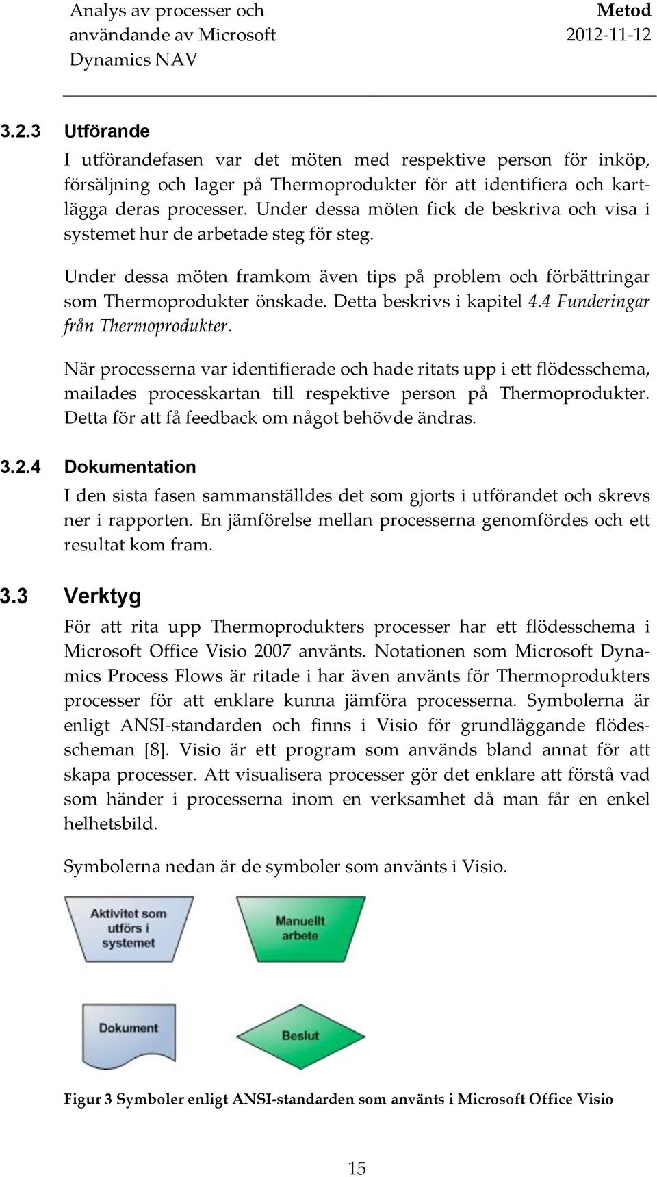 Detta beskrivs i kapitel 4.4 Funderingar från Thermoprodukter.