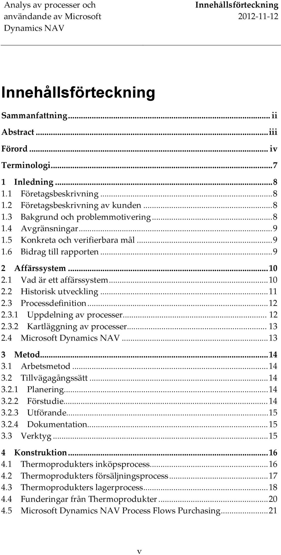 3 Processdefinition... 12 2.3.1 Uppdelning av processer... 12 2.3.2 Kartläggning av processer... 13 2.4 Microsoft... 13 3 Metod... 14 3.1 Arbetsmetod... 14 3.2 Tillvägagångssätt... 14 3.2.1 Planering.