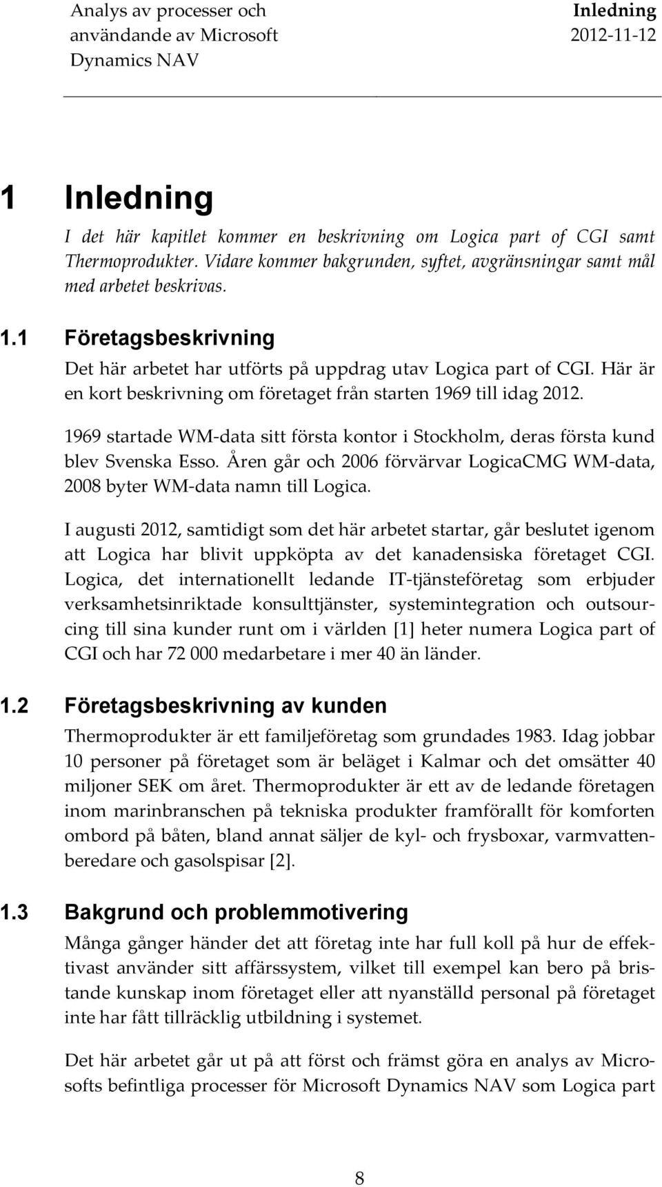 Åren går och 2006 förvärvar LogicaCMG WM- data, 2008 byter WM- data namn till Logica.