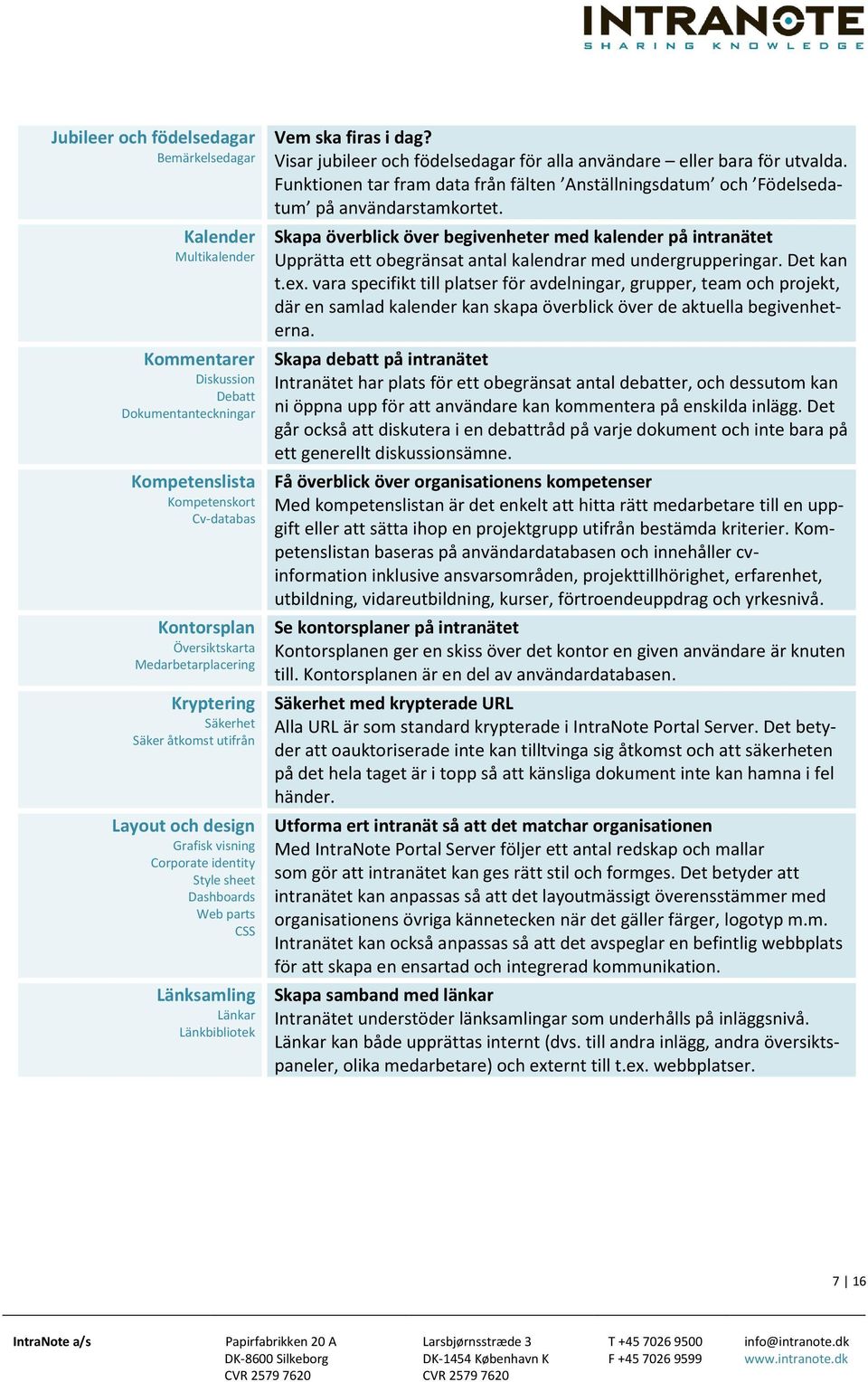 i dag? Visar jubileer och födelsedagar för alla användare eller bara för utvalda. Funktionen tar fram data från fälten Anställningsdatum och Födelsedatum på användarstamkortet.