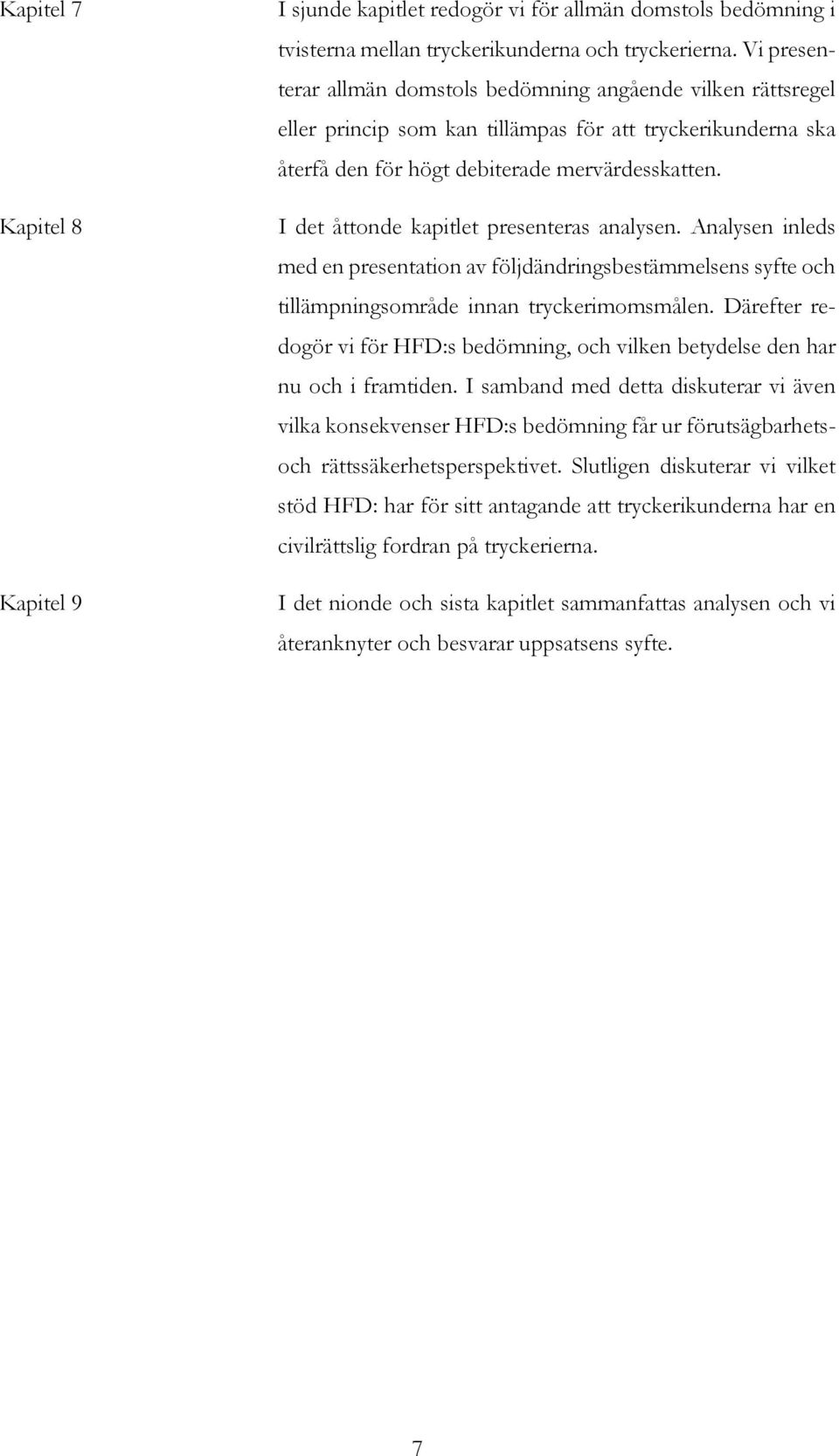 I det åttonde kapitlet presenteras analysen. Analysen inleds med en presentation av följdändringsbestämmelsens syfte och tillämpningsområde innan tryckerimomsmålen.