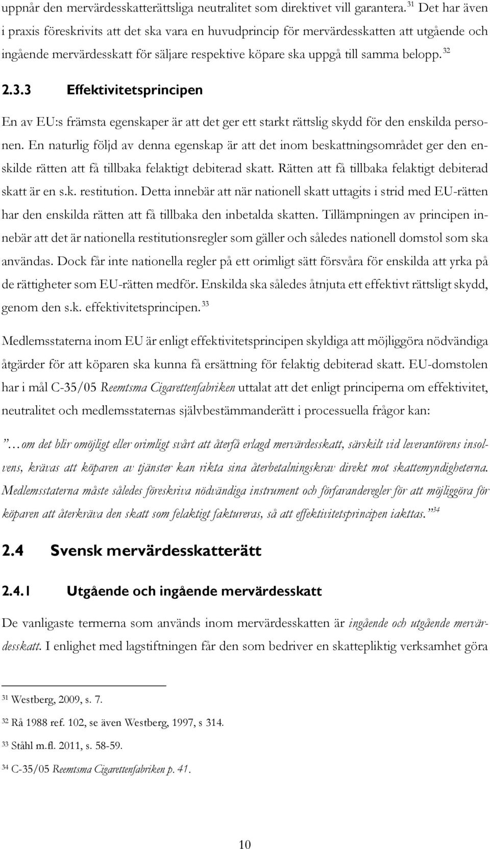 En naturlig följd av denna egenskap är att det inom beskattningsområdet ger den enskilde rätten att få tillbaka felaktigt debiterad skatt. Rätten att få tillbaka felaktigt debiterad skatt är en s.k. restitution.