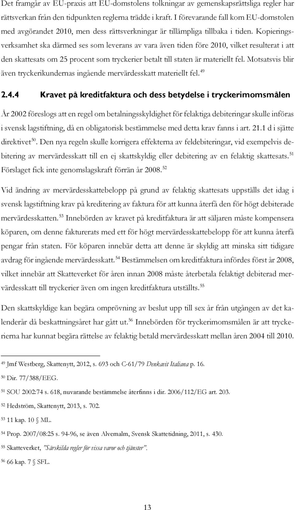 Kopieringsverksamhet ska därmed ses som leverans av vara även tiden före 2010, vilket resulterat i att den skattesats om 25 procent som tryckerier betalt till staten är materiellt fel.