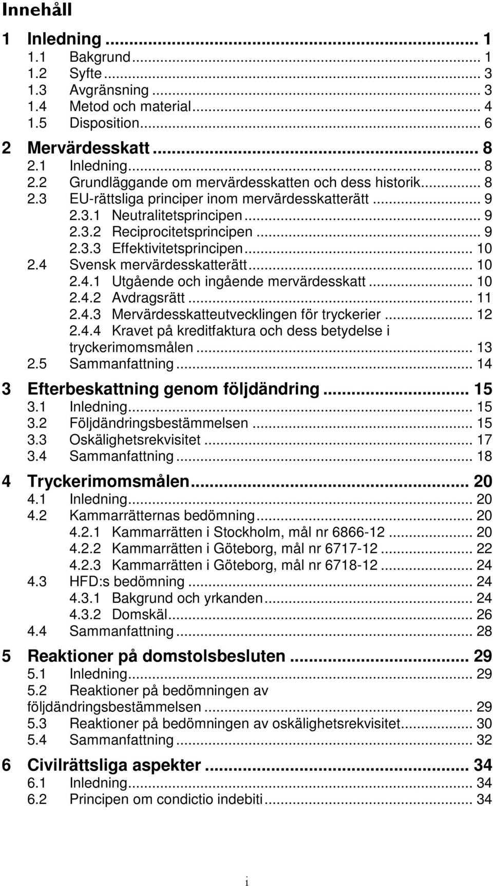 .. 9 2.3.3 Effektivitetsprincipen... 10 2.4 Svensk mervärdesskatterätt... 10 2.4.1 Utgående och ingående mervärdesskatt... 10 2.4.2 Avdragsrätt... 11 2.4.3 Mervärdesskatteutvecklingen för tryckerier.