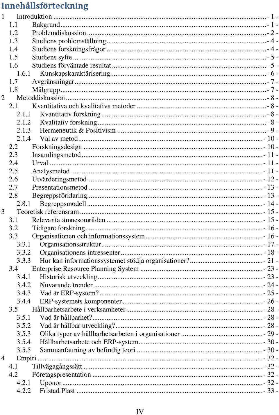 ..- 8-2.1.2 Kvalitativ forskning...- 8-2.1.3 Hermeneutik & Positivism...- 9-2.1.4 Val av metod...- 10-2.2 Forskningsdesign...- 10-2.3 Insamlingsmetod...- 11-2.4 Urval...- 11-2.5 Analysmetod...- 11-2.6 Utvärderingsmetod.