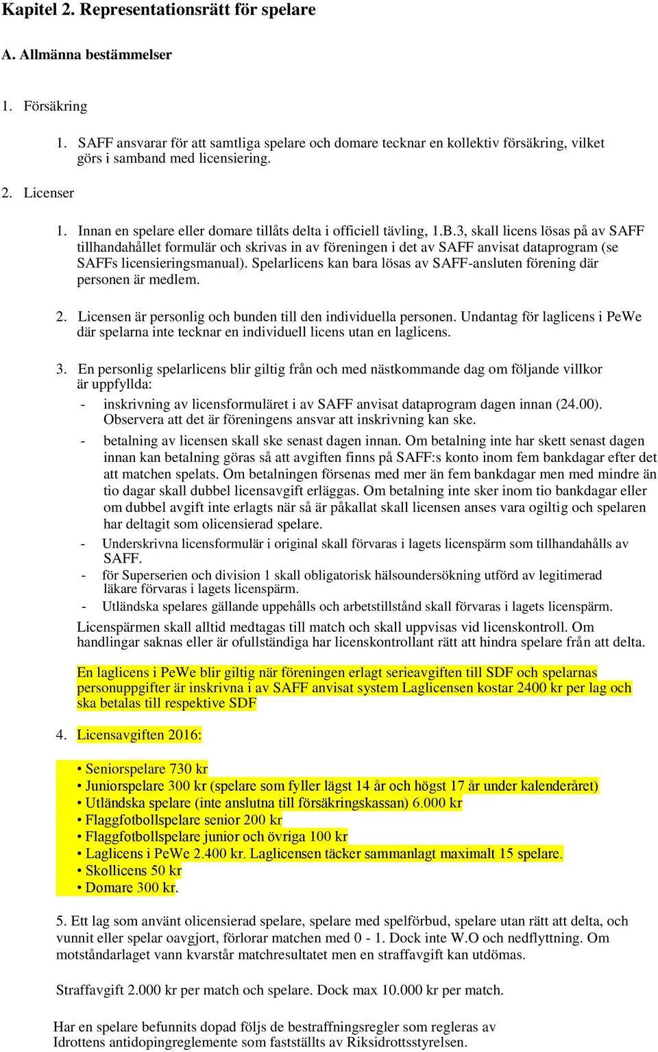 3, skall licens lösas på av SAFF tillhandahållet formulär och skrivas in av föreningen i det av SAFF anvisat dataprogram (se SAFFs licensieringsmanual).