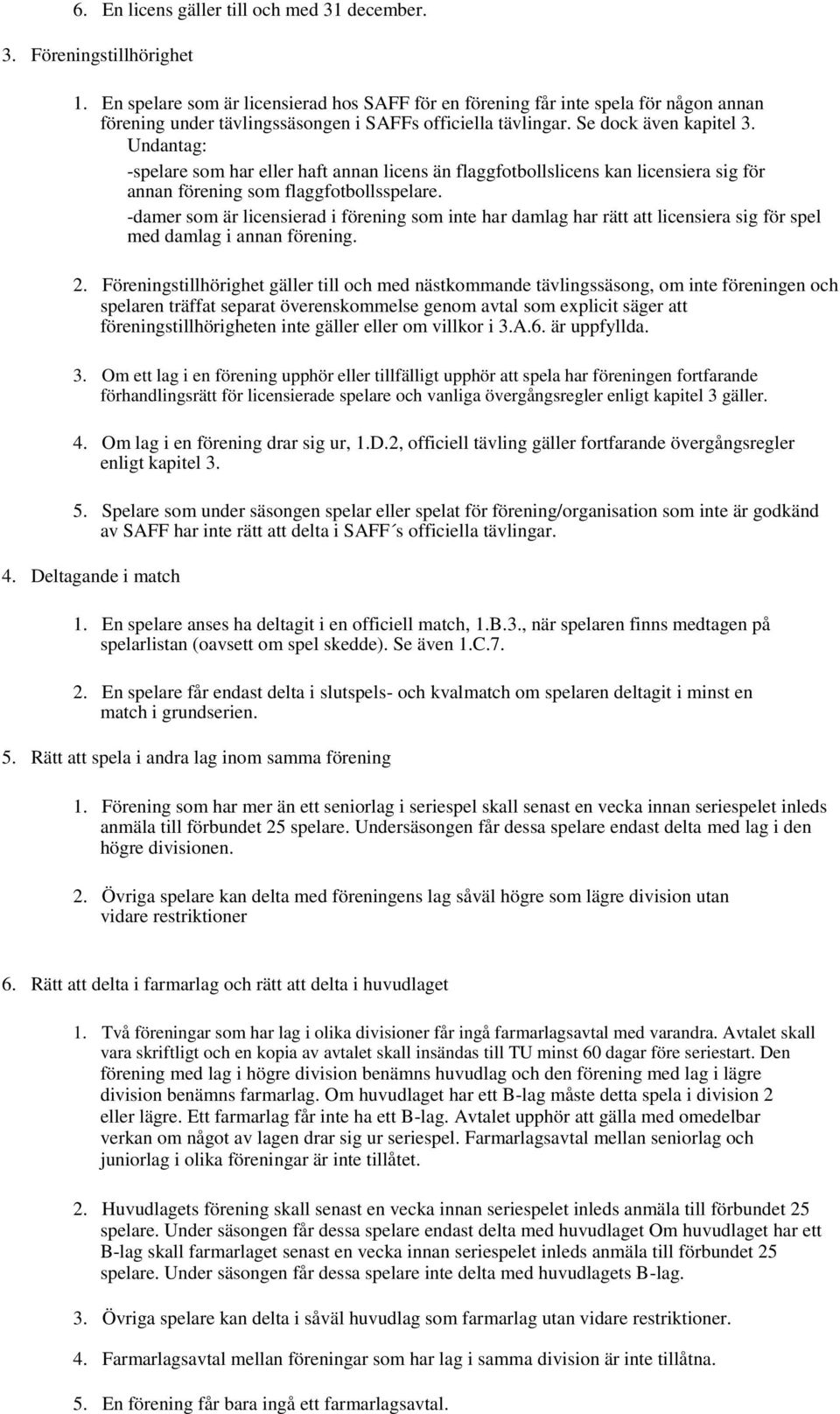 Undantag: -spelare som har eller haft annan licens än flaggfotbollslicens kan licensiera sig för annan förening som flaggfotbollsspelare.