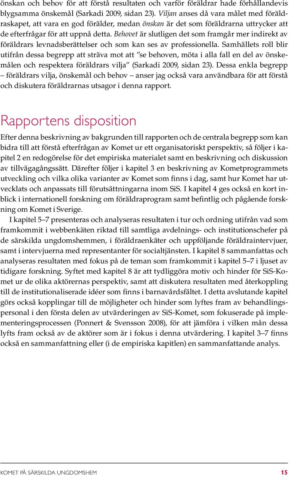 Behovet är slutligen det som framgår mer indirekt av föräldrars levnadsberättelser och som kan ses av professionella.