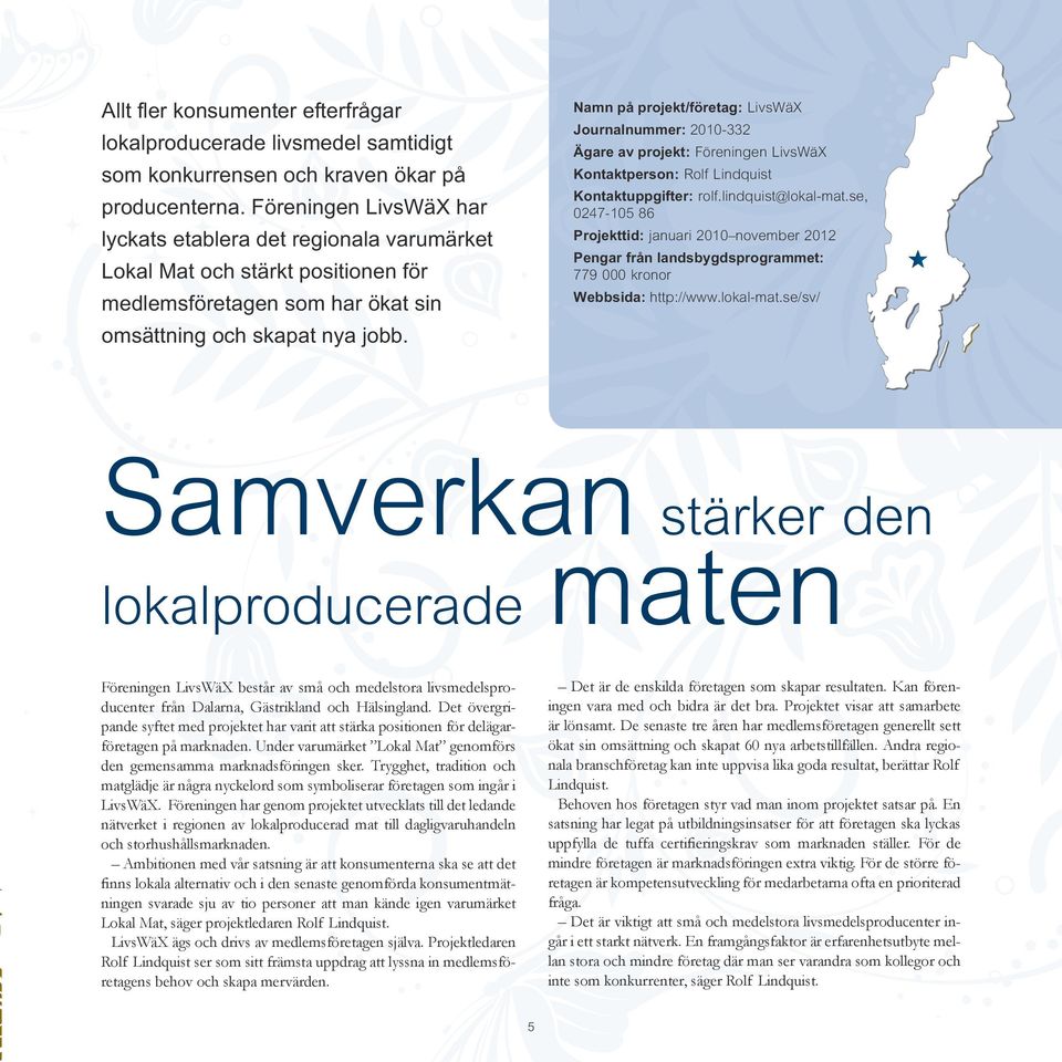 Namn på projekt/företag: LivsWäX Journalnummer: 2010-332 Ägare av projekt: Föreningen LivsWäX Kontaktperson: Rolf Lindquist Kontaktuppgifter: rolf.lindquist@lokal-mat.