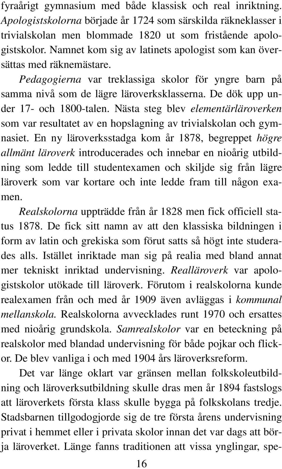 De dök upp under 17- och 1800-talen. Nästa steg blev elementärläroverken som var resultatet av en hopslagning av trivialskolan och gymnasiet.