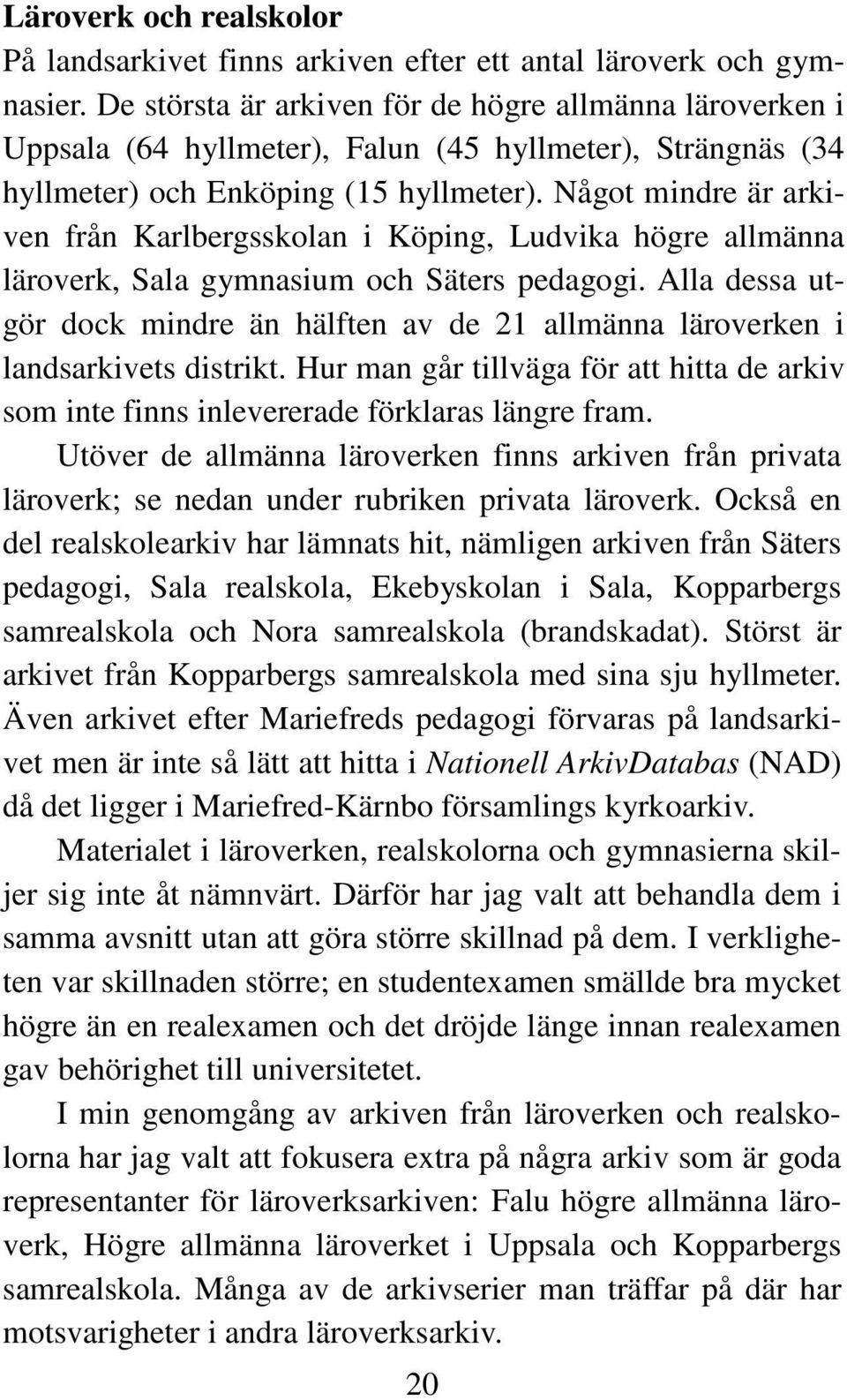 Något mindre är arkiven från Karlbergsskolan i Köping, Ludvika högre allmänna läroverk, Sala gymnasium och Säters pedagogi.