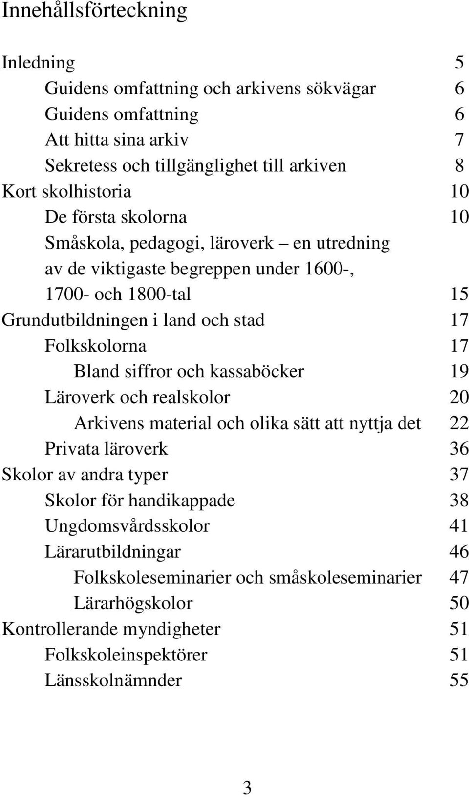 Bland siffror och kassaböcker 19 Läroverk och realskolor 20 Arkivens material och olika sätt att nyttja det 22 Privata läroverk 36 Skolor av andra typer 37 Skolor för handikappade