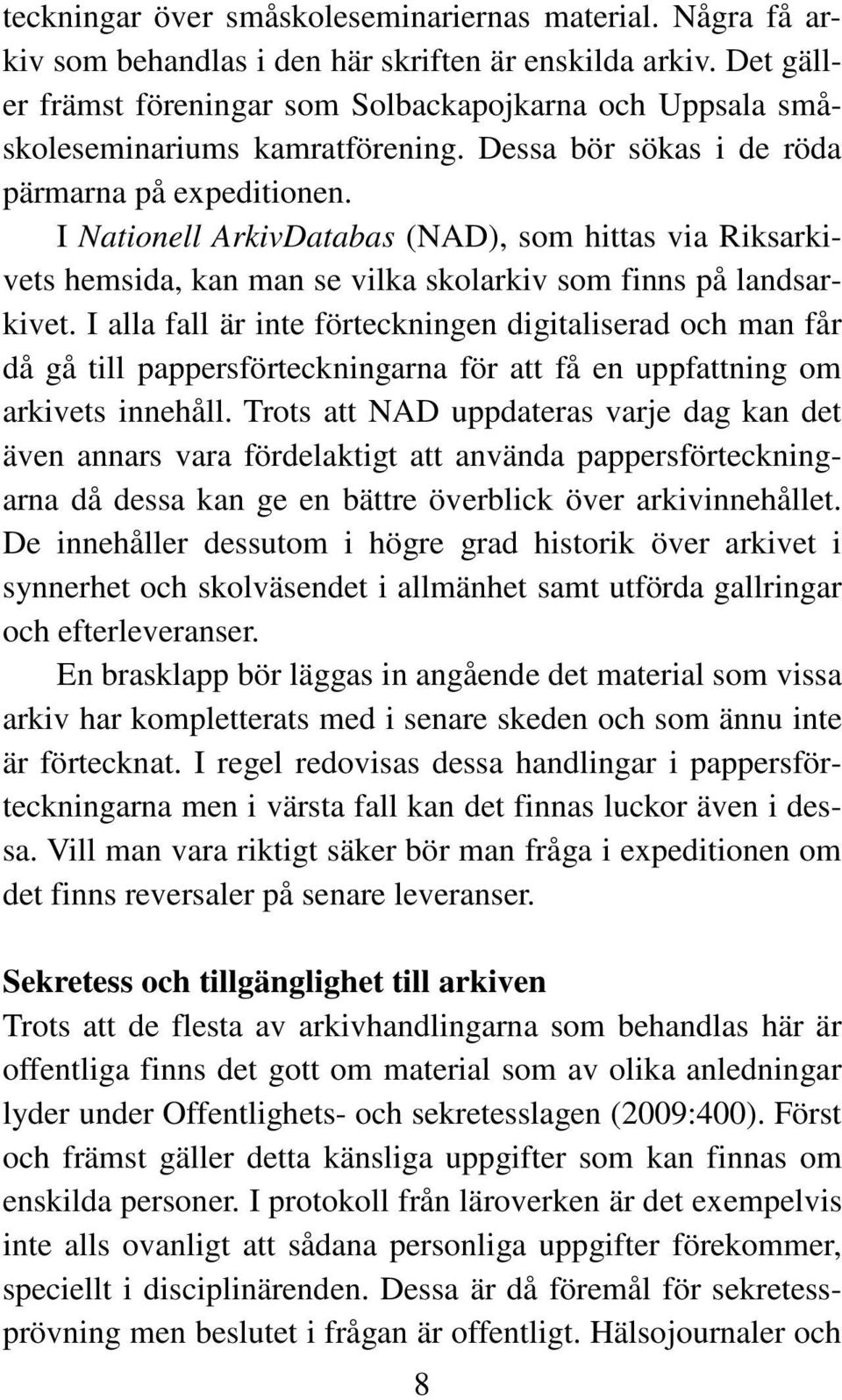 I Nationell ArkivDatabas (NAD), som hittas via Riksarkivets hemsida, kan man se vilka skolarkiv som finns på landsarkivet.