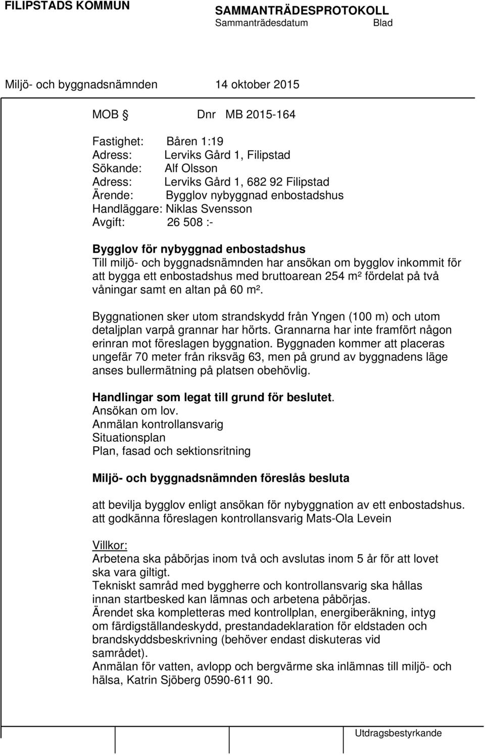 byggnadsnämnden har ansökan om bygglov inkommit för att bygga ett enbostadshus med bruttoarean 254 m² fördelat på två våningar samt en altan på 60 m².