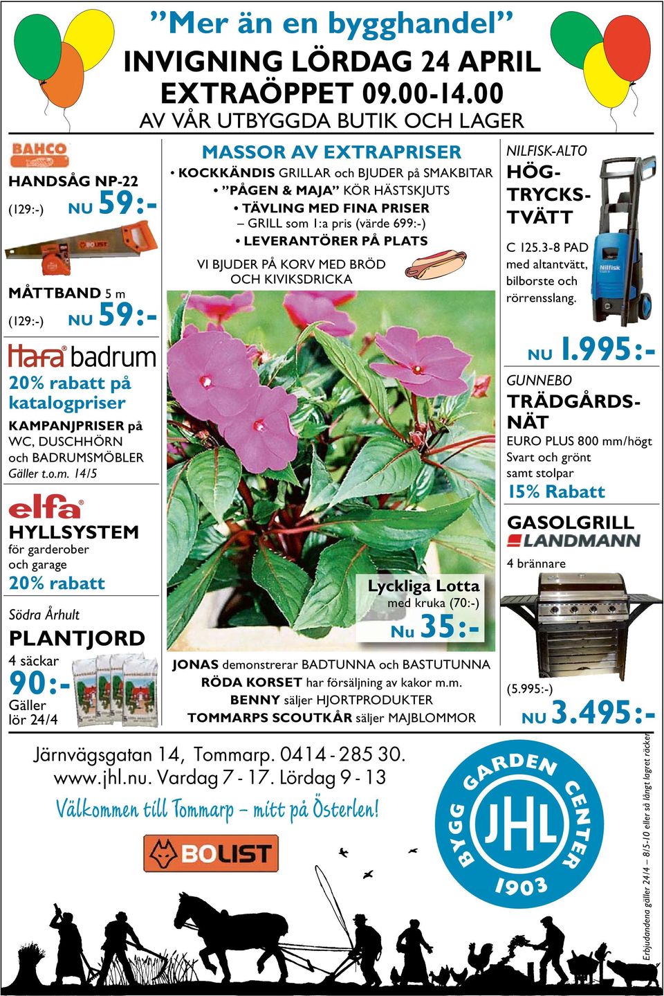 14/5 HYLLSYSTEM för garderober och garage 20% rabatt Södra Århult PLANTJORD 4 säckar 90:- Gäller lör 24/4 Mer än en bygghandel INVIGNING LÖRDAG 24 APRIL EXTRAÖPPET 09.00-14.