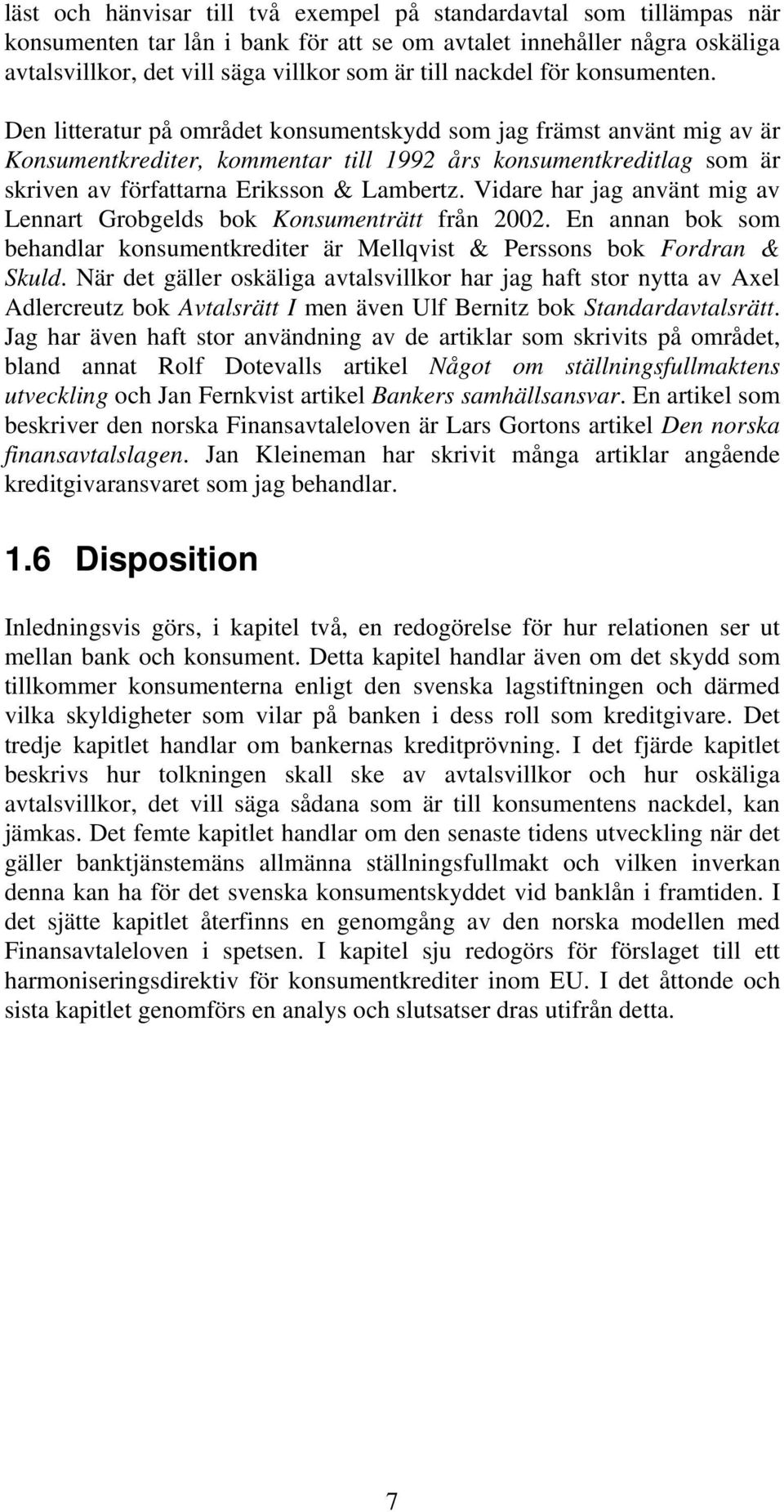 Den litteratur på området konsumentskydd som jag främst använt mig av är Konsumentkrediter, kommentar till 1992 års konsumentkreditlag som är skriven av författarna Eriksson & Lambertz.