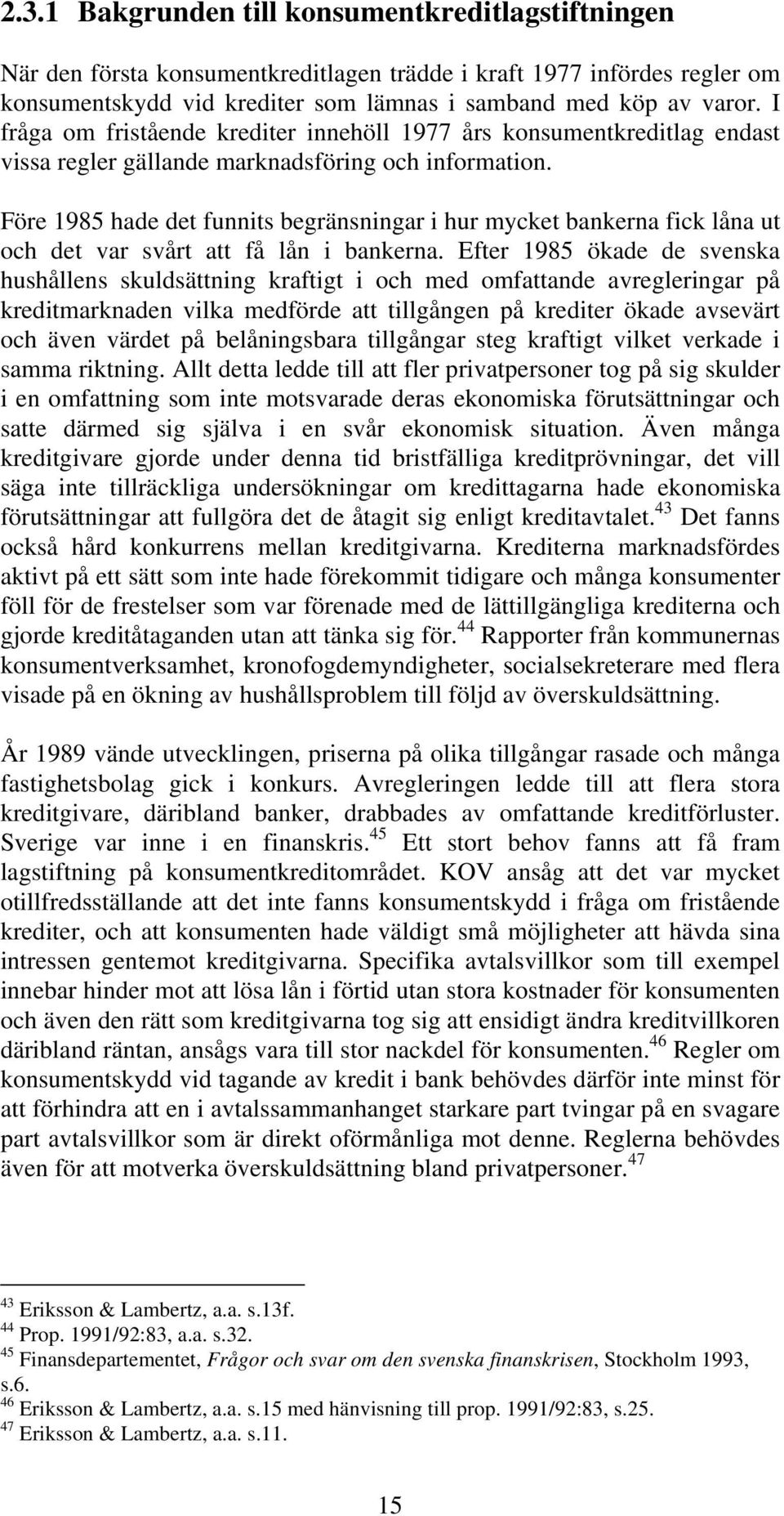 Före 1985 hade det funnits begränsningar i hur mycket bankerna fick låna ut och det var svårt att få lån i bankerna.