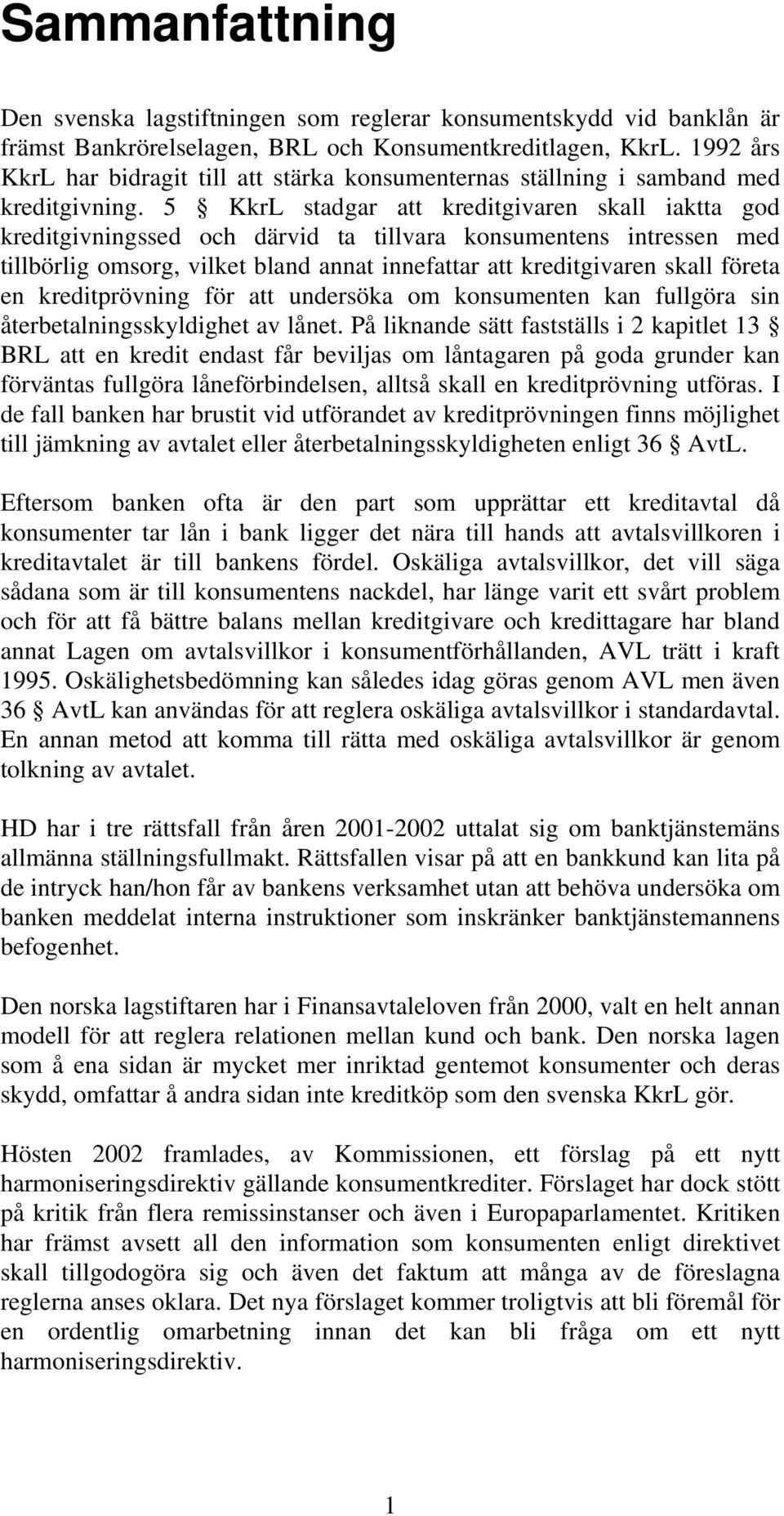 5 KkrL stadgar att kreditgivaren skall iaktta god kreditgivningssed och därvid ta tillvara konsumentens intressen med tillbörlig omsorg, vilket bland annat innefattar att kreditgivaren skall företa