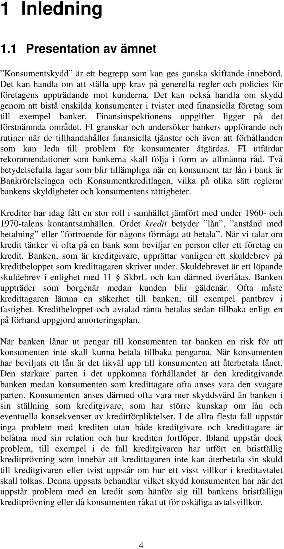 Det kan också handla om skydd genom att bistå enskilda konsumenter i tvister med finansiella företag som till exempel banker. Finansinspektionens uppgifter ligger på det förstnämnda området.