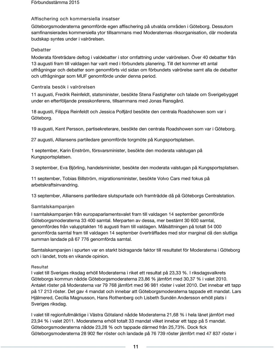 Deber Moderata företrädare deltog i valdeber i stor omfning under valrörelsen. Över 40 deber från 13 augusti fram till valdagen har varit med i förbundets planering.