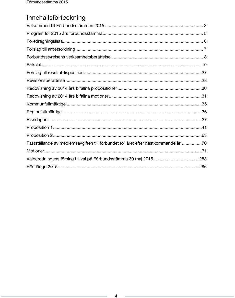 ..28 Redovisning av 2014 års bifallna propositioner...30 Redovisning av 2014 års bifallna motioner...31 Kommunfullmäktige...35 Regionfullmäktige...36 Riksdagen.