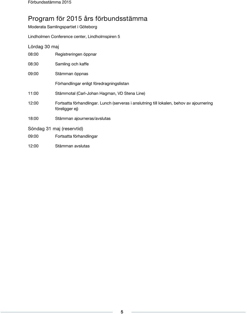 Stämmotal (Carl-Johan Hagman, VD Stena Line) 12:00 Fortsa förhandlingar.