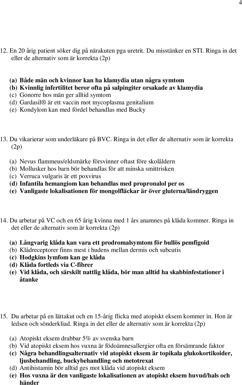 hos män ger alltid symtom (d) Gardasil är ett vaccin mot mycoplasma genitalium (e) Kondylom kan med fördel behandlas med Bucky 13. Du vikarierar som underläkare på BVC.