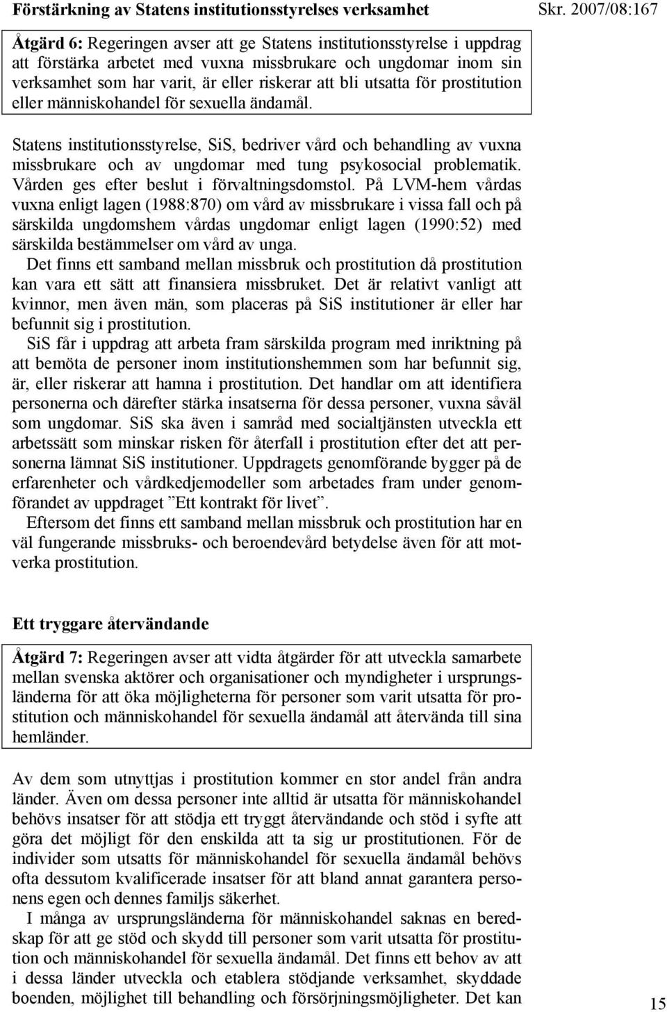 Statens institutionsstyrelse, SiS, bedriver vård och behandling av vuxna missbrukare och av ungdomar med tung psykosocial problematik. Vården ges efter beslut i förvaltningsdomstol.