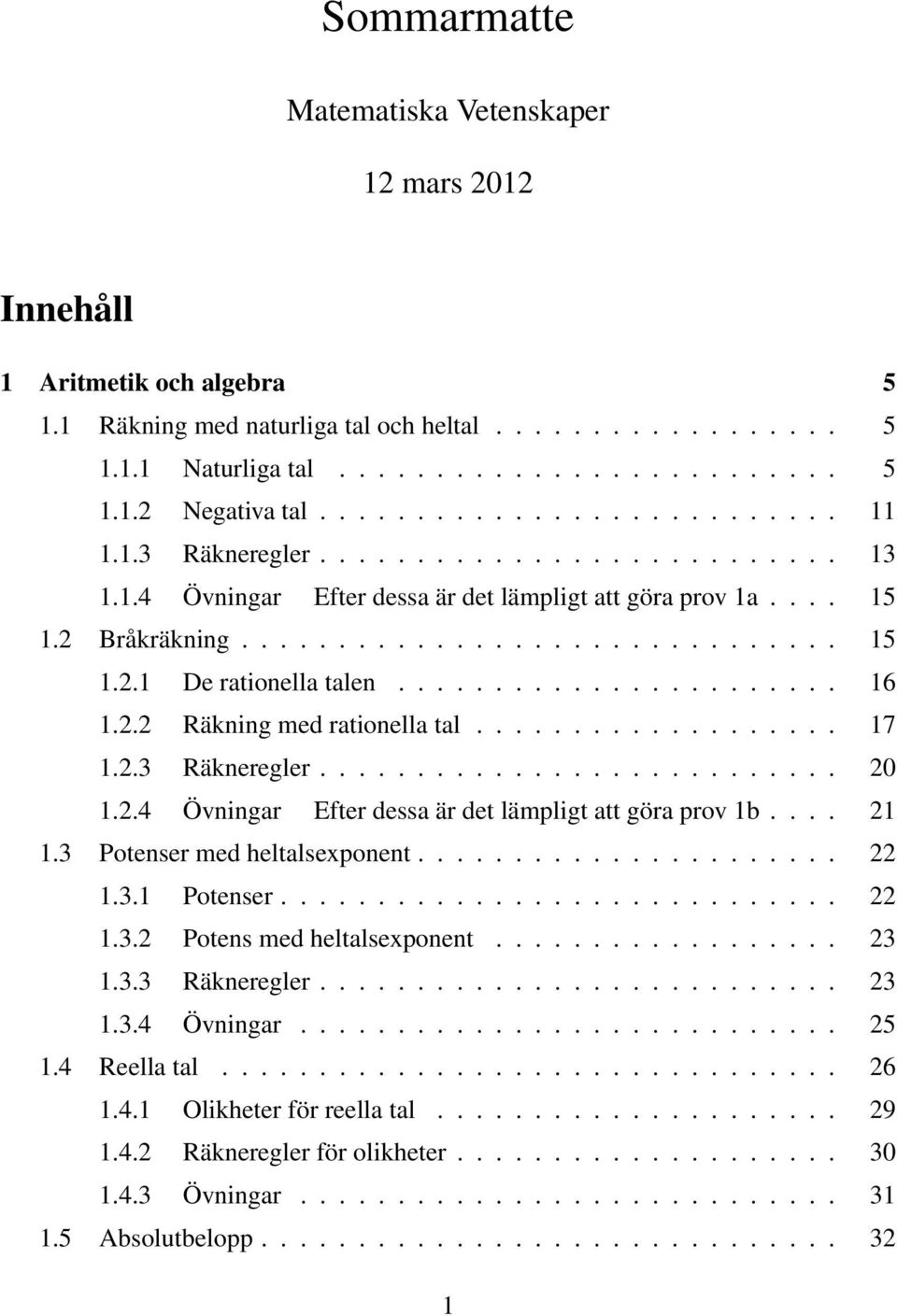 ...................... 16 1.. Räkning med rationella tal................... 17 1..3 Räkneregler........................... 0 1..4 Övningar Efter dessa är det lämpligt att göra prov 1b.... 1 1.