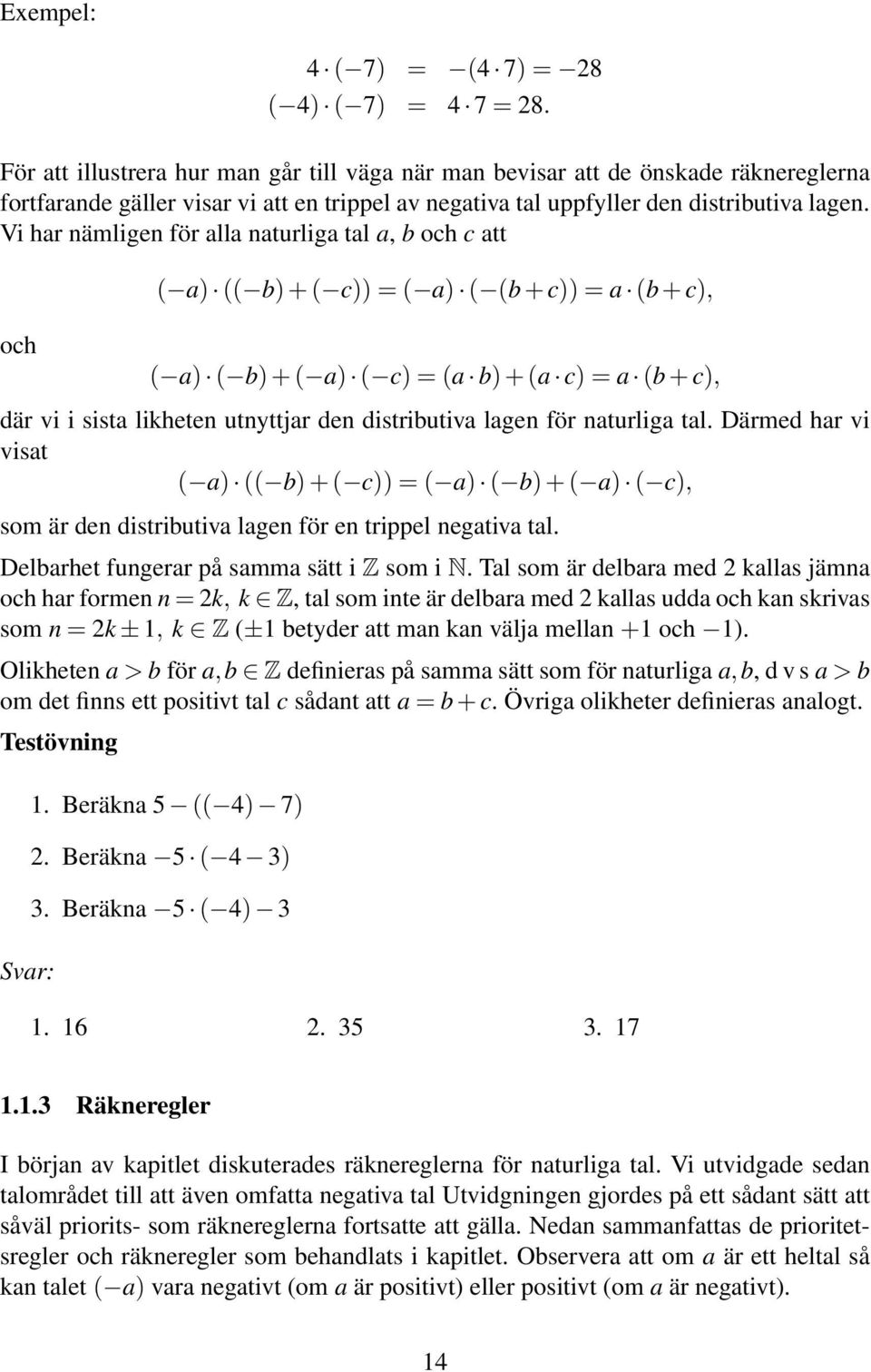 Vi har nämligen för alla naturliga tal a, b och c att ( a) (( b) + ( c)) = ( a) ( (b + c)) = a (b + c), och ( a) ( b) + ( a) ( c) = (a b) + (a c) = a (b + c), där vi i sista likheten utnyttjar den