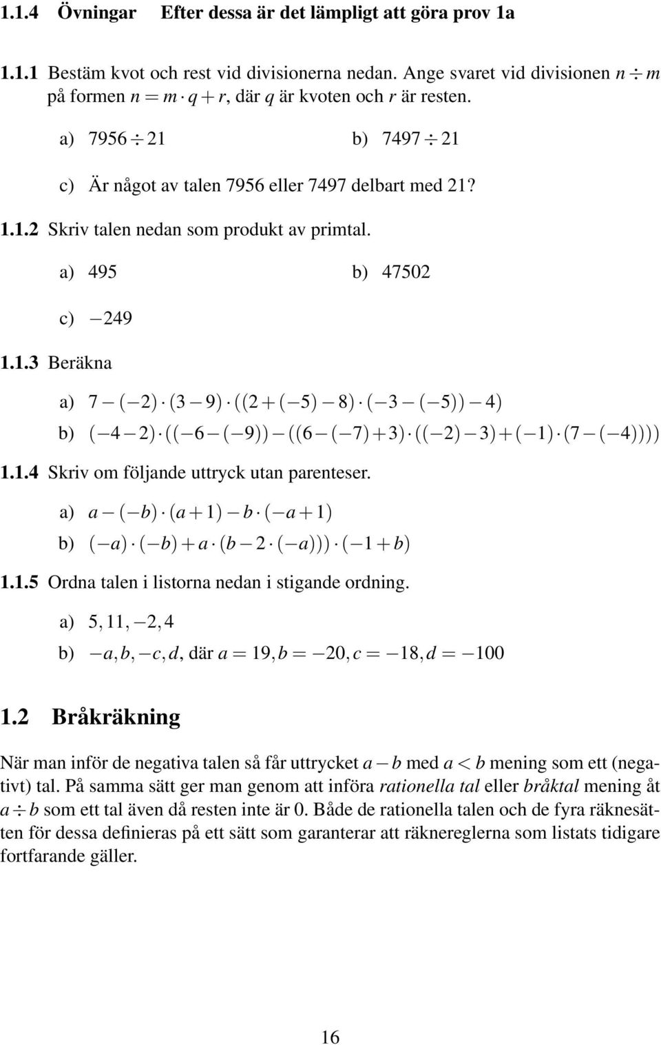 1.4 Skriv om följande uttryck utan parenteser. a) a ( b) (a + 1) b ( a + 1) b) ( a) ( b) + a (b ( a))) ( 1 + b) 1.1.5 Ordna talen i listorna nedan i stigande ordning.