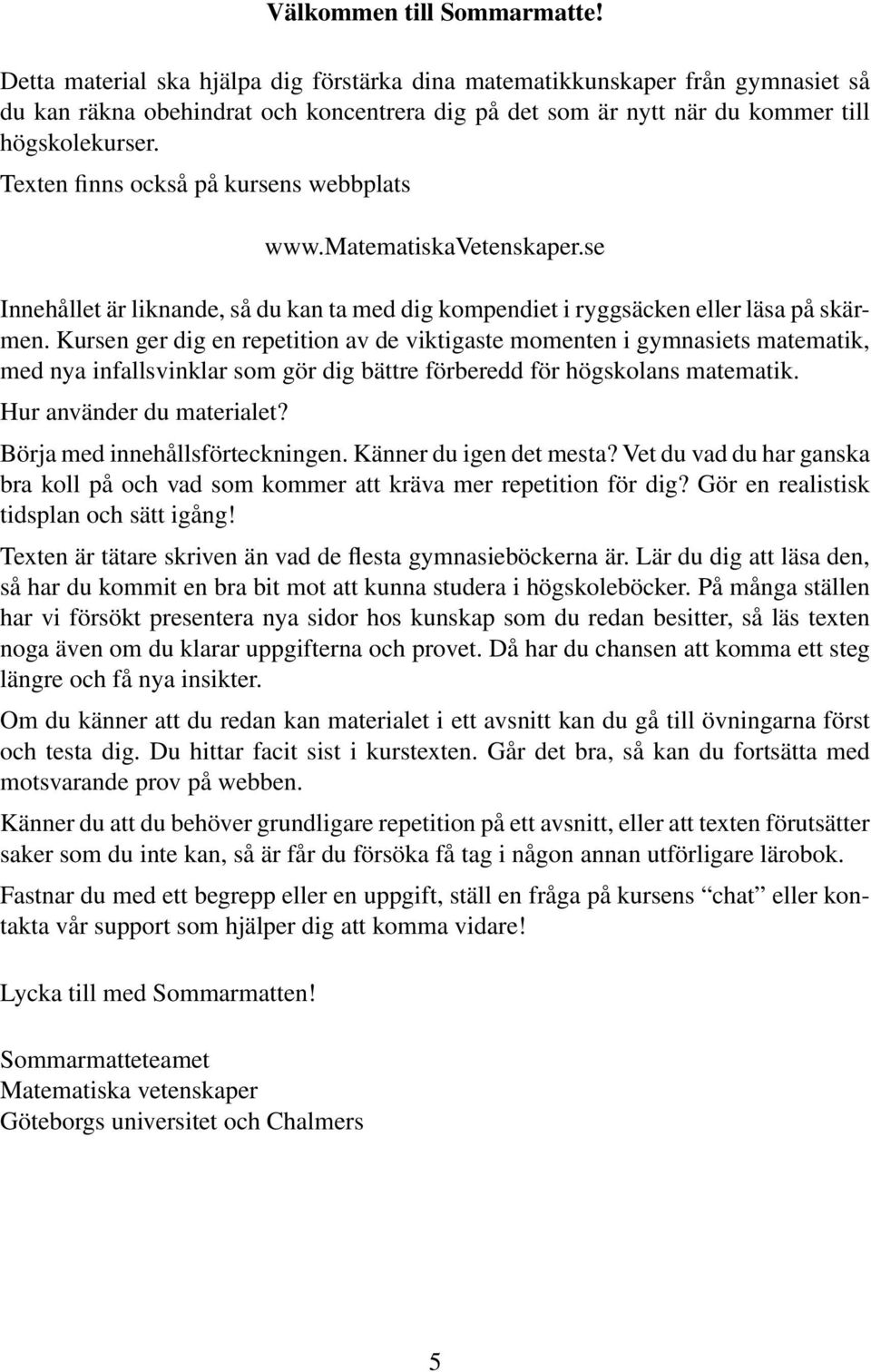 Texten finns också på kursens webbplats www.matematiskavetenskaper.se Innehållet är liknande, så du kan ta med dig kompendiet i ryggsäcken eller läsa på skärmen.