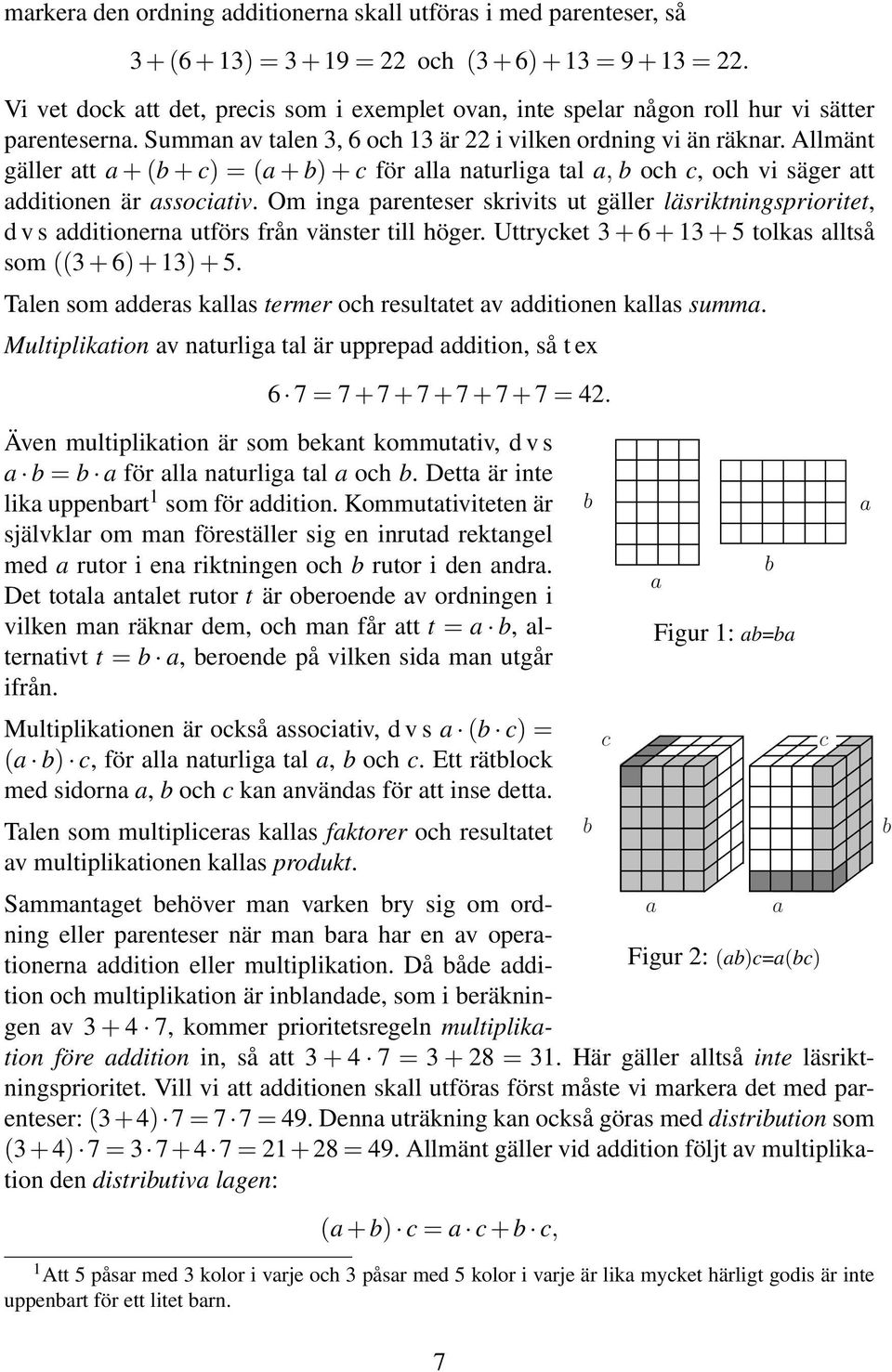 Allmänt gäller att a + (b + c) = (a + b) + c för alla naturliga tal a, b och c, och vi säger att additionen är associativ.