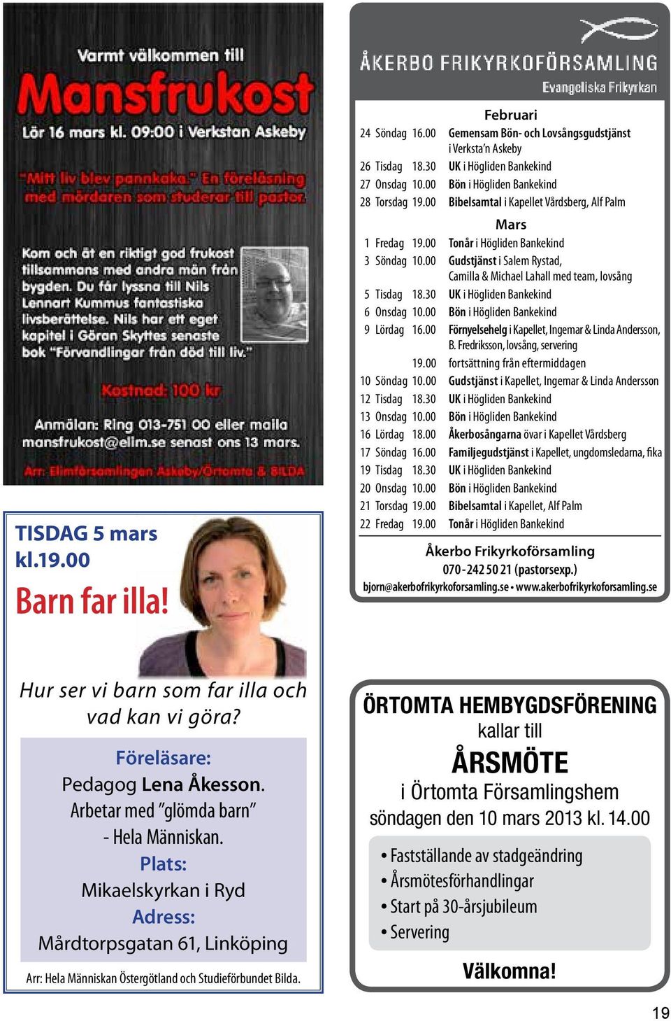 00 Gudstjänst i Salem Rystad, Camilla & Michael Lahall med team, lovsång 5 Tisdag 18.30 UK i Högliden Bankekind 6 Onsdag 10.00 Bön i Högliden Bankekind 9 Lördag 16.