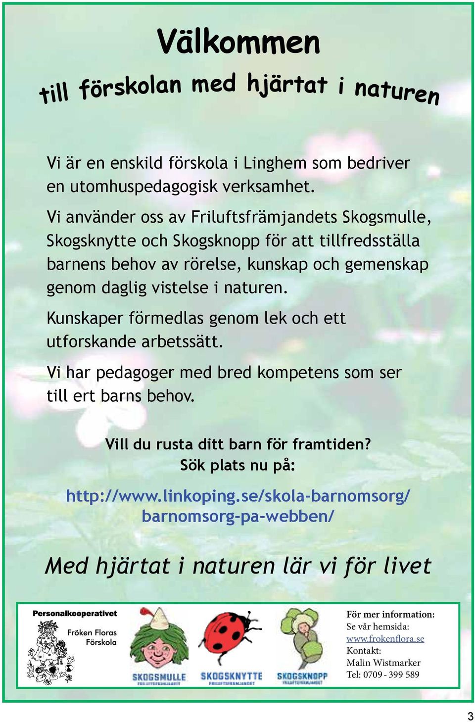 naturen. Kunskaper förmedlas genom lek och ett utforskande arbetssätt. Vi har pedagoger med bred kompetens som ser till ert barns behov. Vill du rusta ditt barn för framtiden?