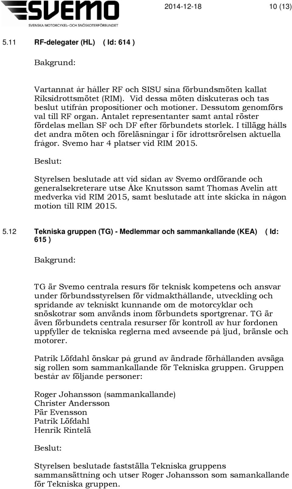 Antalet representanter samt antal röster fördelas mellan SF och DF efter förbundets storlek. I tillägg hålls det andra möten och föreläsningar i för idrottsrörelsen aktuella frågor.