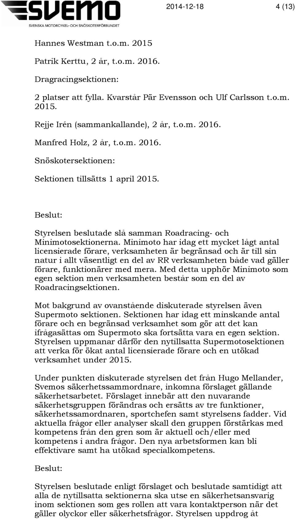 Minimoto har idag ett mycket lågt antal licensierade förare, verksamheten är begränsad och är till sin natur i allt väsentligt en del av RR verksamheten både vad gäller förare, funktionärer med mera.