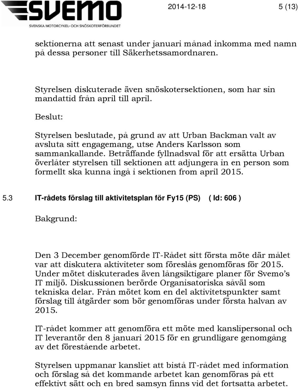 Styrelsen beslutade, på grund av att Urban Backman valt av avsluta sitt engagemang, utse Anders Karlsson som sammankallande.