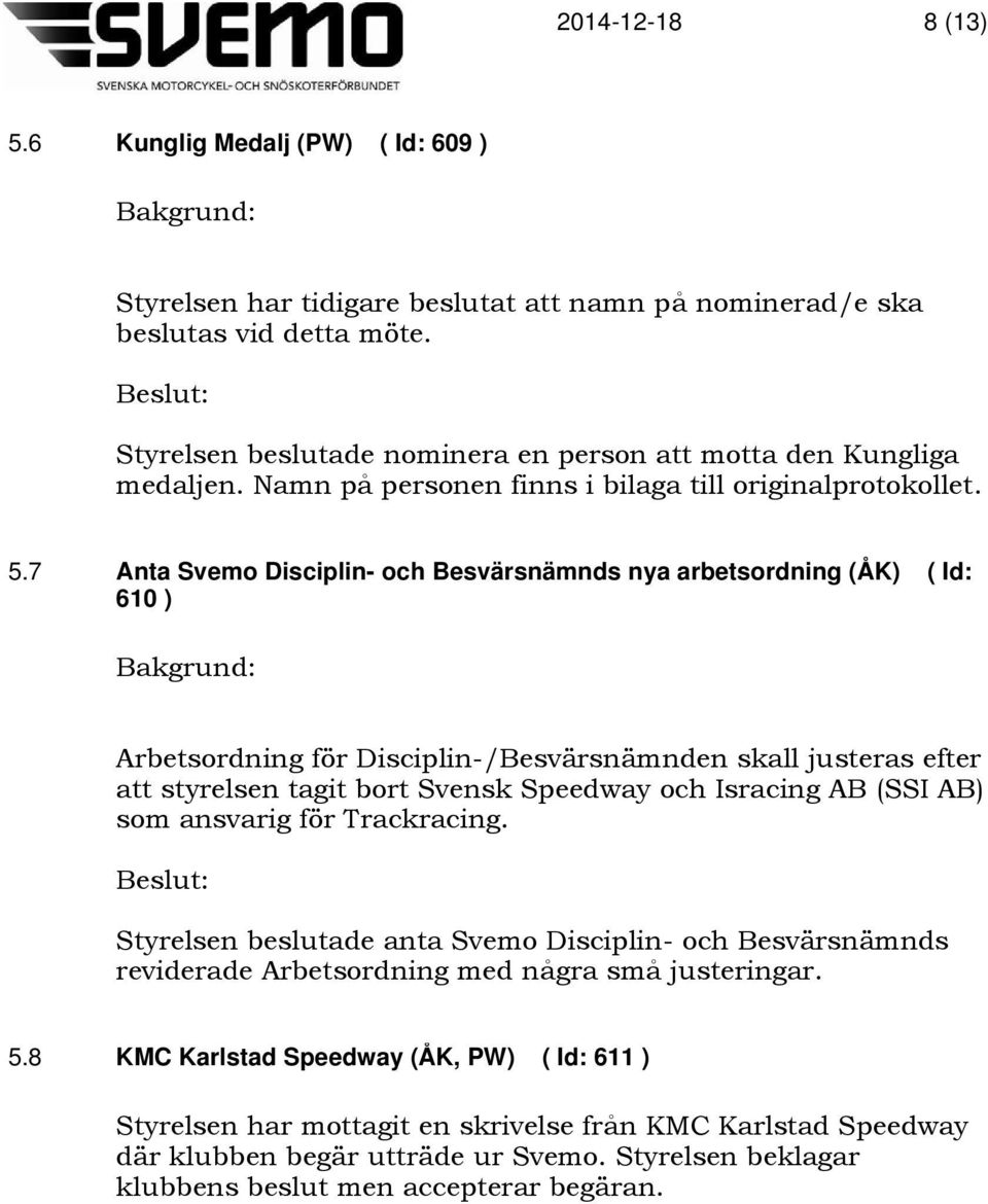 7 Anta Svemo Disciplin- och Besvärsnämnds nya arbetsordning (ÅK) ( Id: 610 ) Arbetsordning för Disciplin-/Besvärsnämnden skall justeras efter att styrelsen tagit bort Svensk Speedway och Isracing AB